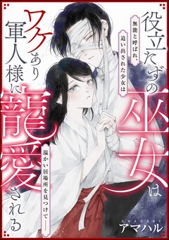 役立たずの巫女はワケあり軍人様に寵愛される(単話版) 1巻