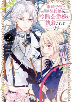 離婚予定の契約婚なのに、冷酷公爵様に執着されています 3巻