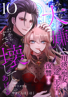 みんな大っ嫌い、だからすべて壊してあげる～用済み聖女は一途な王子と復讐する～ 10巻