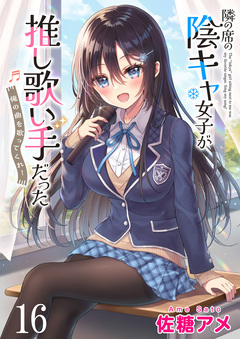隣の席の陰キャ女子が推し歌い手だった～俺の曲を歌ってくれ!～ ストーリアダッシュ連載版 16巻
