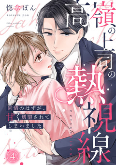 高嶺の上司の熱視線～同情のはずが、甘く切望されてしまいました～ 4巻