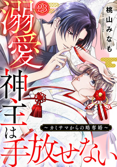溺愛神主は手放せない～カミサマからの略奪婚～ 23巻