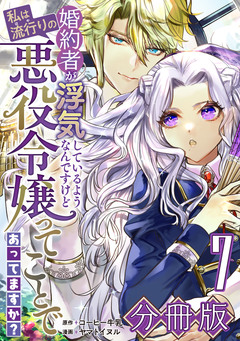 婚約者が浮気しているようなんですけど私は流行りの悪役令嬢ってことであってますか?【分冊版】 7巻