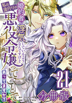 婚約者が浮気しているようなんですけど私は流行りの悪役令嬢ってことであってますか?【分冊版】 21巻