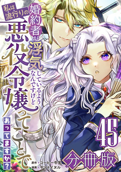 婚約者が浮気しているようなんですけど私は流行りの悪役令嬢ってことであってますか?【分冊版】 45巻