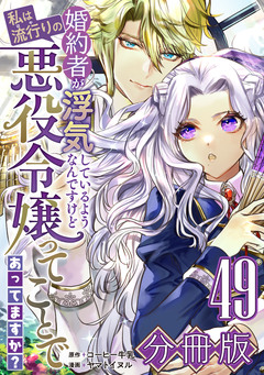 婚約者が浮気しているようなんですけど私は流行りの悪役令嬢ってことであってますか?【分冊版】 49巻