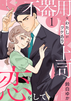 不器用なわたしがワケあり上司に恋をして 1巻