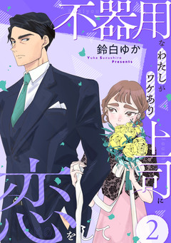 不器用なわたしがワケあり上司に恋をして 2巻