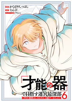 「才能の器」で目指す迷宮最深部 スキル横伸ばしのはずが、万能チートだった! 6巻