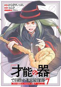 「才能の器」で目指す迷宮最深部 スキル横伸ばしのはずが、万能チートだった! 7巻
