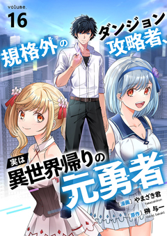 規格外のダンジョン攻略者、実は異世界帰りの元勇者 16巻