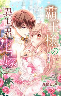 覇王様の異世界花嫁～虐げられた心癒し令嬢は皇帝の最愛となる～【マイクロ】 6巻