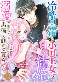 冷酷皇帝と小国王女の白い結婚~溺愛不要のため黒猫と静かに暮らしたい~ 12巻