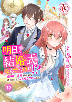【分冊版】明日、結婚式なんですけど!?～婚約者に浮気されたので過去に戻って人生やりなおします～(アリアンローズコミックス) 12巻