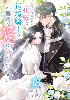 置き去りにされた花嫁は、辺境騎士の不器用な愛に気づかない 13巻
