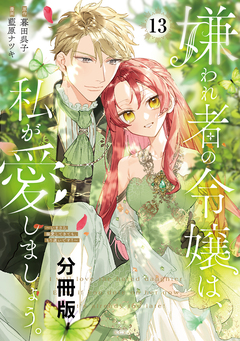 嫌われ者の令嬢は、私が愛しましょう。～いまさら溺愛してきても、もう遅いです!～ 分冊版 13巻