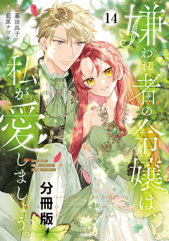 嫌われ者の令嬢は、私が愛しましょう。～いまさら溺愛してきても、もう遅いです!～ 分冊版 14巻