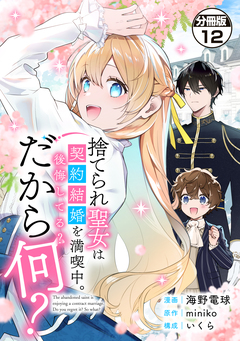 捨てられ聖女は契約結婚を満喫中。後悔してる?だから何? 分冊版 12巻