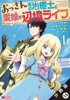 おっさん底辺治癒士と愛娘の辺境ライフ ～中年男が回復スキルに覚醒して、英雄へ成り上がる～(コミック) 分冊版 15巻