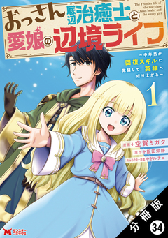 おっさん底辺治癒士と愛娘の辺境ライフ ～中年男が回復スキルに覚醒して、英雄へ成り上がる～(コミック) 分冊版 34巻