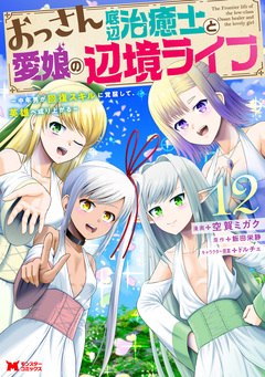 おっさん底辺治癒士と愛娘の辺境ライフ～中年男が回復スキルに覚醒して、英雄へ成り上がる～(コミック) 12巻