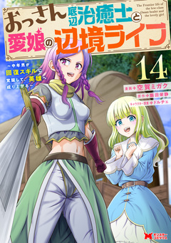 おっさん底辺治癒士と愛娘の辺境ライフ～中年男が回復スキルに覚醒して、英雄へ成り上がる～(コミック) 14巻
