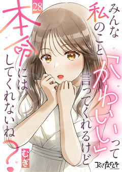 みんな私のこと「かわいい」って言ってくれるけど本命にはしてくれないね? 28巻