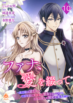 ファナ、愛を綴って～貧乏娘は逆行して二百年前に実在した悪女となったので、王妃目指して歴史を変えたい～【分冊版】 10巻