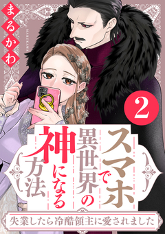 スマホで異世界の神になる方法～失業したら冷酷領主に愛されました～ 2巻