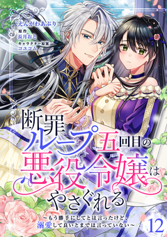 断罪ループ五回目の悪役令嬢はやさぐれる～もう勝手にしてとは言ったけど、溺愛して良いとまでは言っていない～【分冊版】 12巻