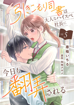 引きこもり司書は大人なハイスペ社長に今日も翻弄される 5巻