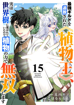 最強ギルドを追放された《植物王》、実は世界樹に選ばれていたので植物の力で無双します 15巻
