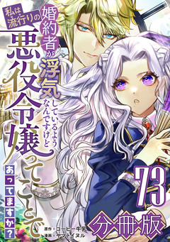 婚約者が浮気しているようなんですけど私は流行りの悪役令嬢ってことであってますか?【分冊版】 73巻