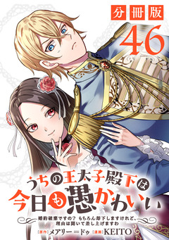 うちの王太子殿下は今日も愚かわいい～婚約破棄ですの? もちろん却下しますけれど、理由は聞いて差し上げますわ～【分冊版】 46巻