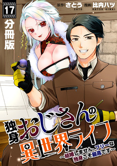 独身おじさんの異世界ライフ～結婚しません、フリーな独身こそ最高です～【分冊版】 17巻