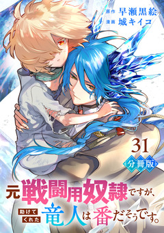 元戦闘用奴隷ですが、助けてくれた竜人は番だそうです。【分冊版】 31巻