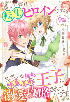推しに夢中な転生ヒロインですが、見知らぬ桃色ゆるふわ王子に溺愛攻略されています 9巻
