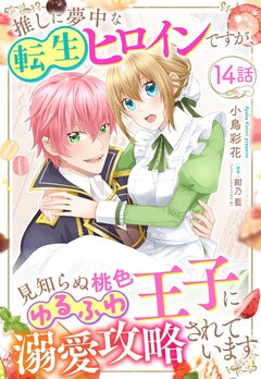 推しに夢中な転生ヒロインですが、見知らぬ桃色ゆるふわ王子に溺愛攻略されています 14巻