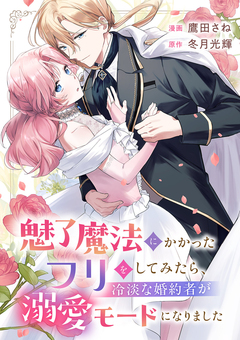 魅了魔法にかかったフリをしてみたら、冷淡な婚約者が溺愛モードになりました 1巻