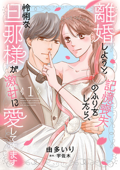 離婚しようと記憶喪失のふりをしたら、怜悧な旦那様が激甘に愛してきます 1巻