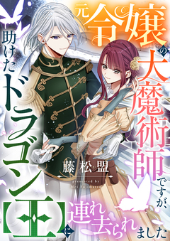 元令嬢の大魔術師ですが、助けたドラゴン【王】に連れ去られました 1巻