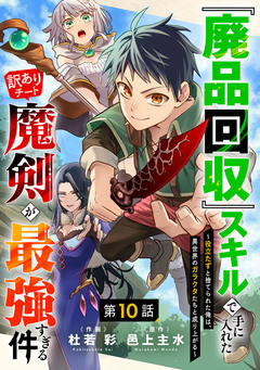 『廃品回収』スキルで手に入れた訳ありチート魔剣が最強すぎる件~役立たずと捨てられた俺は、異世界のガラクタたちと成り上がる~【分冊版】 10巻