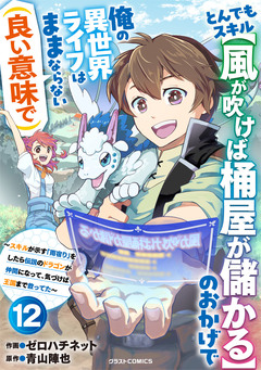 とんでもスキル【風が吹けば桶屋が儲かる】のおかげで俺の異世界ライフはままならない(良い意味で)～スキルが示す「雨宿り」をしたら伝説のドラゴンが仲間になって、気づけば王国まで救ってた～【分冊版】 12巻