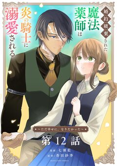 婚約破棄された魔法薬師は炎の騎士に溺愛される～ただ幸せに、なりたかった～【単話】 12巻