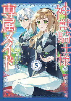 神獣騎士様の専属メイド～無能と呼ばれた令嬢は、本当は希少な聖属性の使い手だったようです～ 5巻