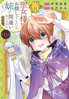 聖女様をお探しでしたら妹で間違いありません。さあどうぞお連れください、今すぐ。 6巻