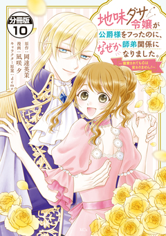 地味ダサ令嬢が公爵様をフったのに、なぜか師弟関係になりました。～寵愛されても心は変わりません!～ 分冊版 10巻