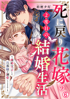 死に戻り花嫁の2度目の結婚生活～離婚宣言した旦那様が溺愛してきます～ 6巻