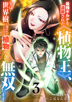 最強ギルドを追放された《植物王》、実は世界樹に選ばれていたので植物の力で無双します【電子単行本版】 3巻