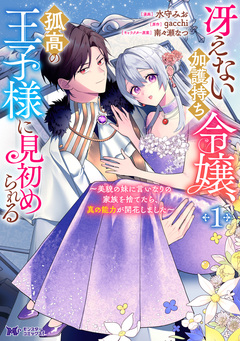 冴えない加護持ち令嬢、孤高の王子様に見初められる ~美貌の妹に言いなりの家族を捨てたら、真の能力が開花しました~(コミック) 1巻